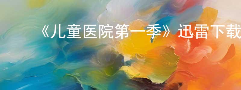 ﻿博方的个人主页,﻿《儿童医院第一季》迅雷下载/在线观看-都市情感-美剧天堂